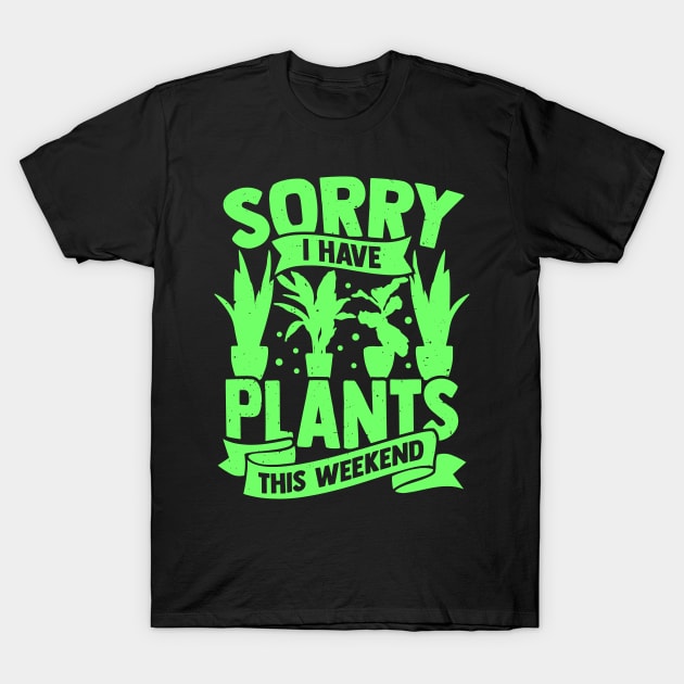 Sorry I Have Plants This Weekend T-Shirt by Dolde08